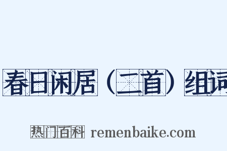 春日闲居（二首）组词是什么意思的图片
